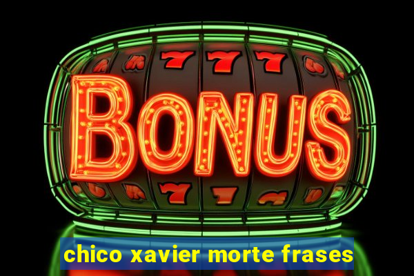 chico xavier morte frases