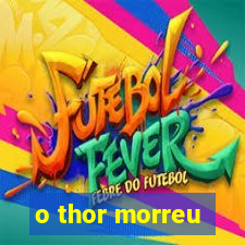 o thor morreu