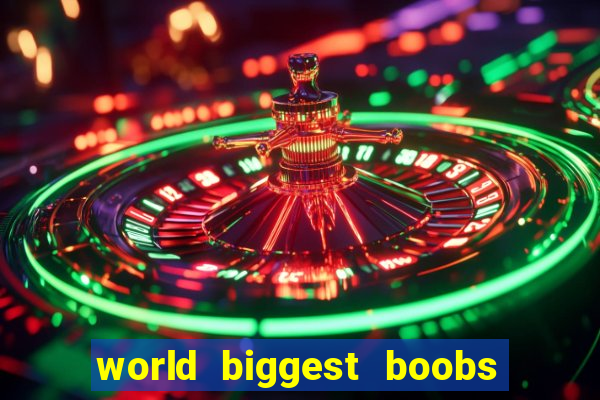 world biggest boobs in the world