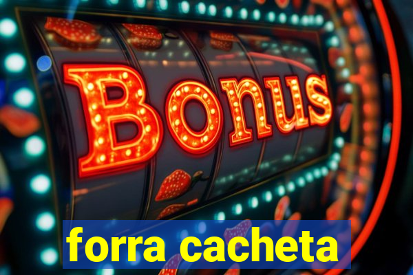 forra cacheta