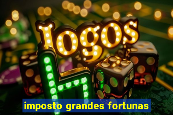 imposto grandes fortunas