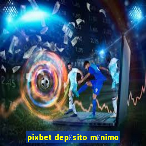 pixbet dep贸sito m铆nimo