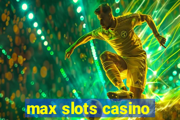 max slots casino