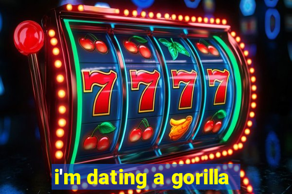 i'm dating a gorilla