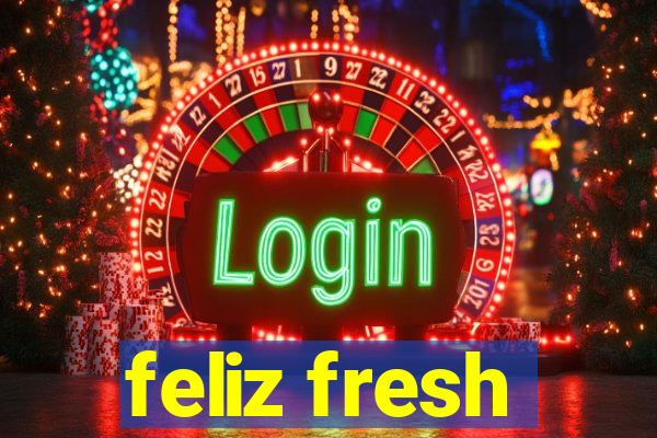 feliz fresh