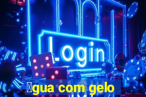 谩gua com gelo