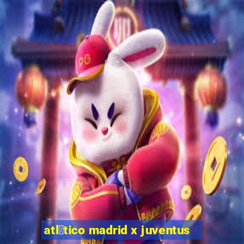 atl茅tico madrid x juventus