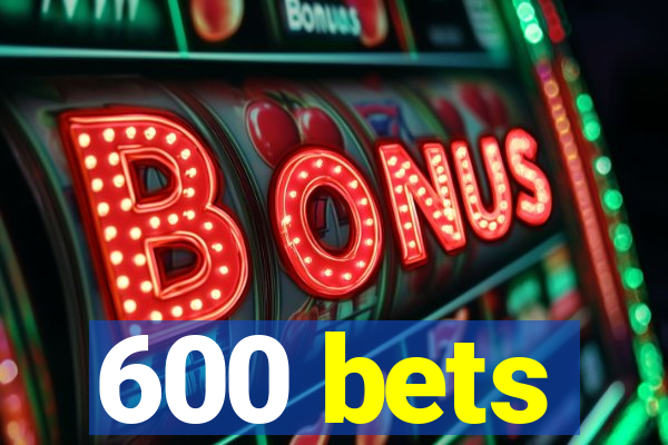 600 bets