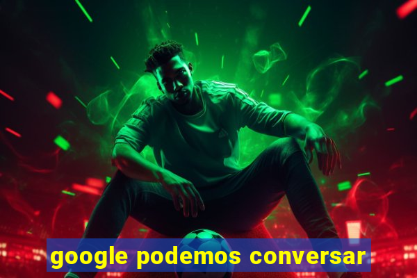 google podemos conversar