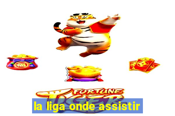 la liga onde assistir