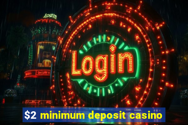 $2 minimum deposit casino