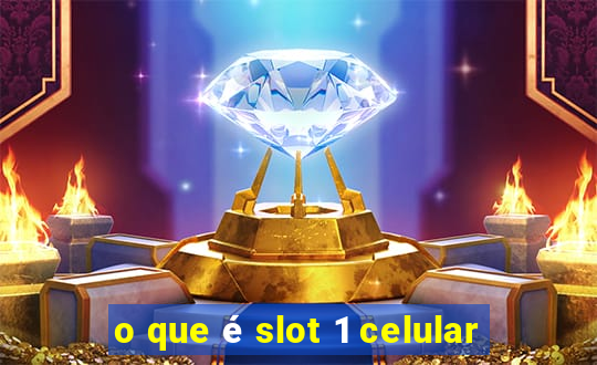 o que é slot 1 celular