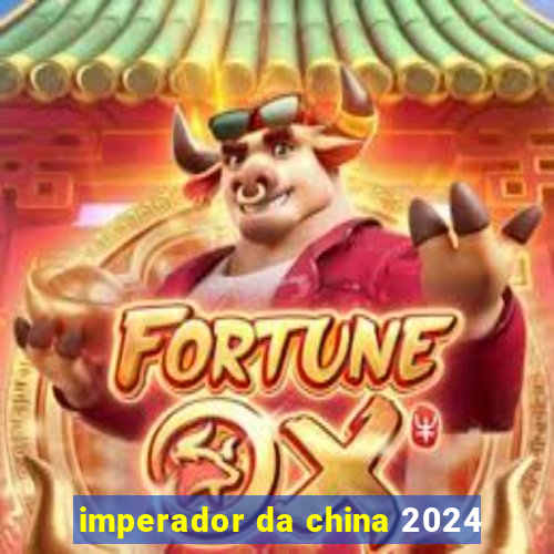 imperador da china 2024