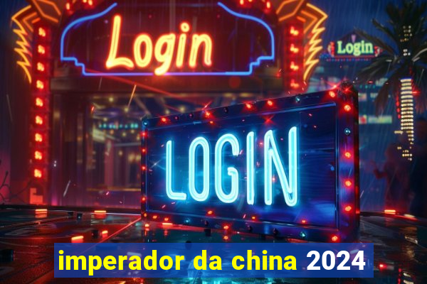 imperador da china 2024