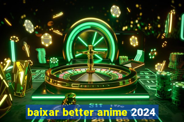 baixar better anime 2024