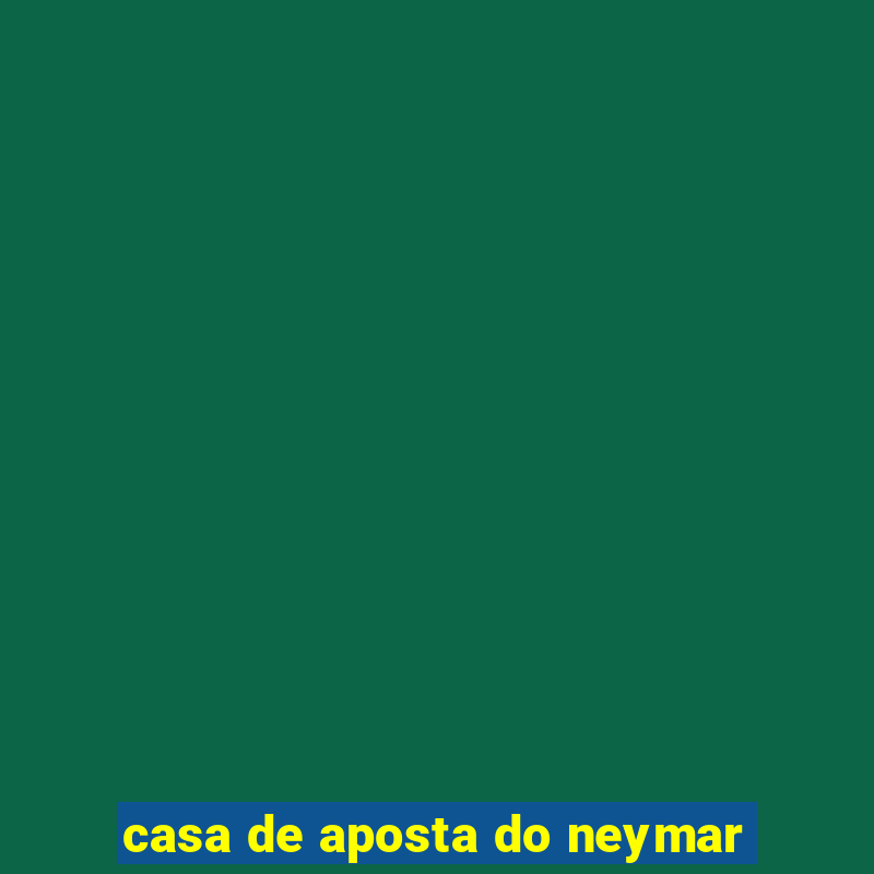 casa de aposta do neymar