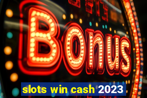 slots win cash 2023