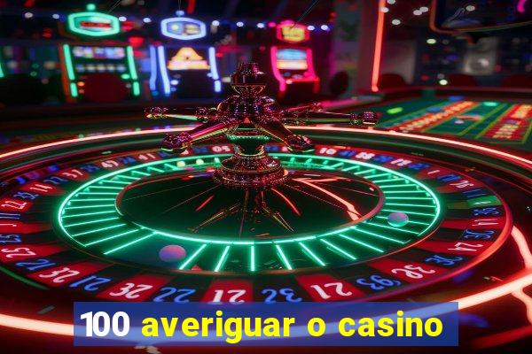 100 averiguar o casino