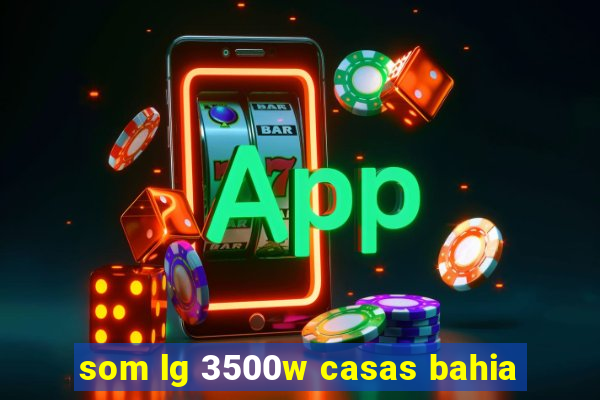 som lg 3500w casas bahia