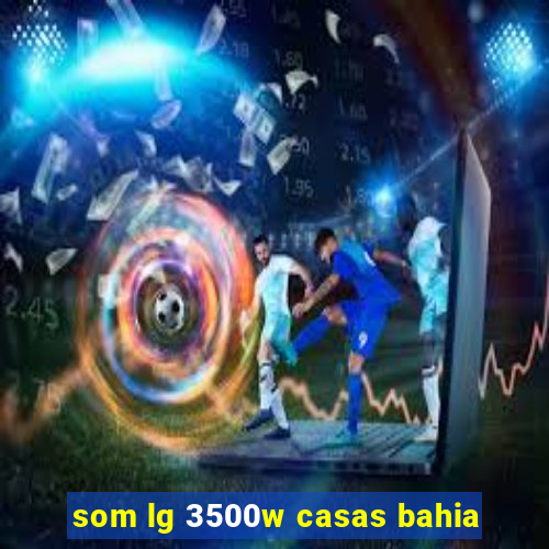 som lg 3500w casas bahia