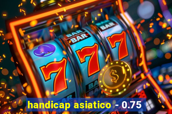 handicap asiatico - 0.75