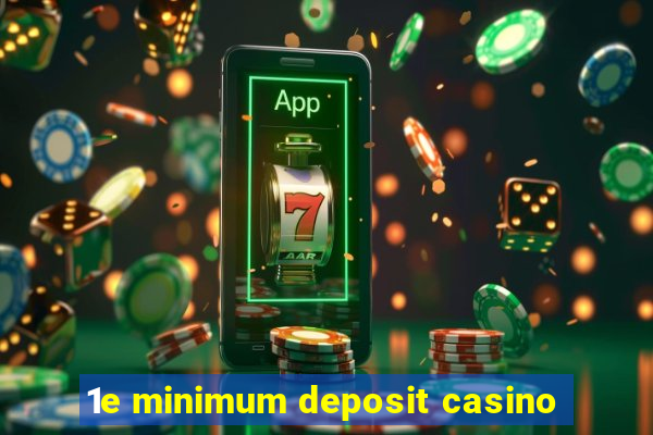 1e minimum deposit casino