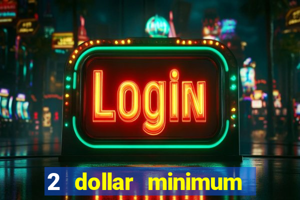 2 dollar minimum deposit casino