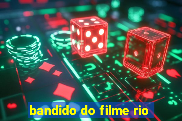 bandido do filme rio