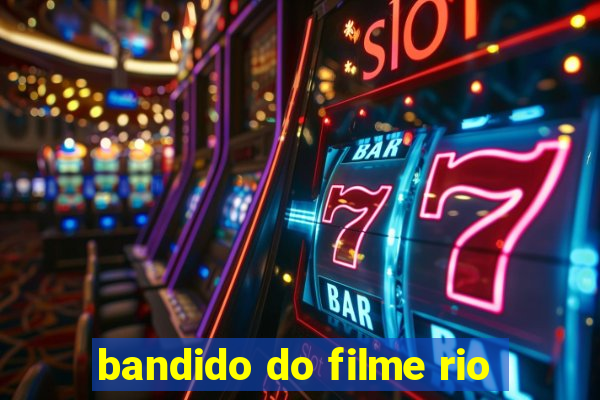 bandido do filme rio