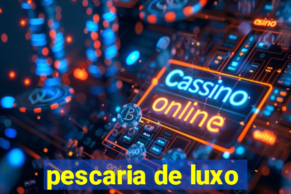 pescaria de luxo