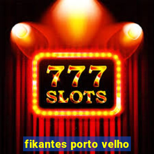 fikantes porto velho