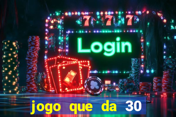 jogo que da 30 reais no cadastro