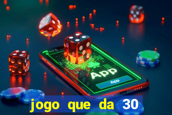 jogo que da 30 reais no cadastro