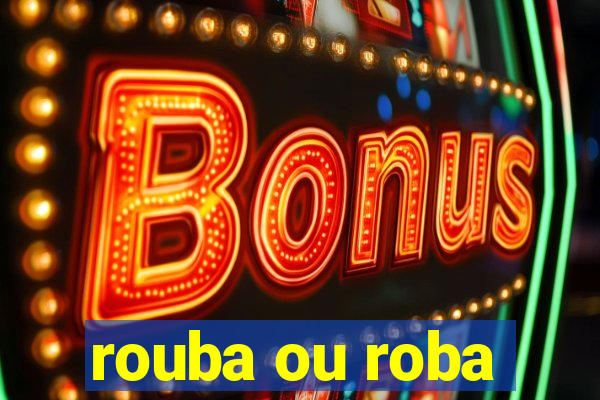 rouba ou roba