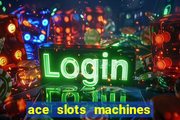 ace slots machines casino 3