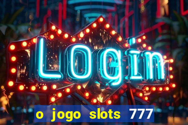 o jogo slots 777 paga mesmo