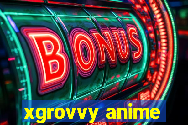 xgrovvy anime