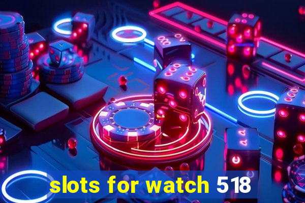 slots for watch 518