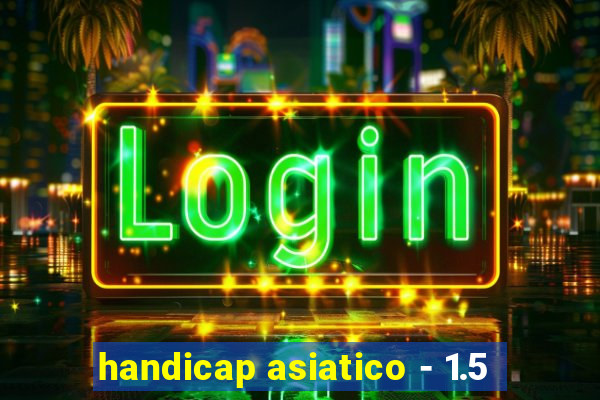 handicap asiatico - 1.5