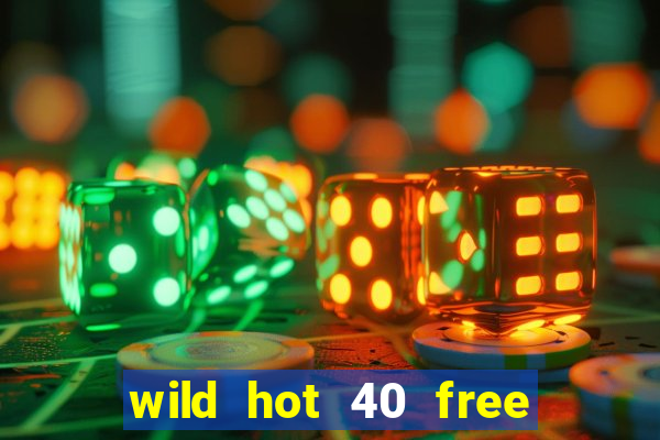 wild hot 40 free spins slot