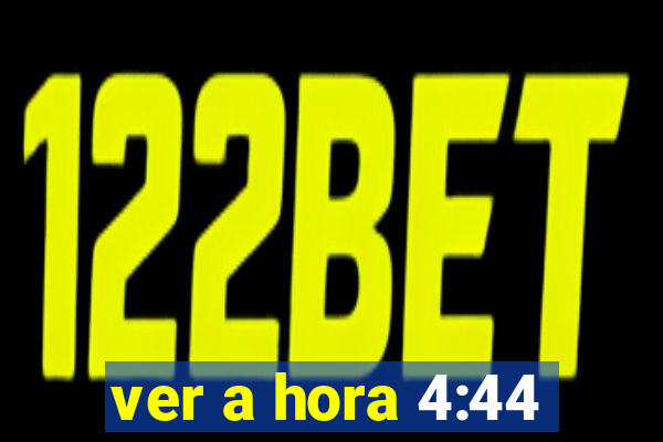 ver a hora 4:44