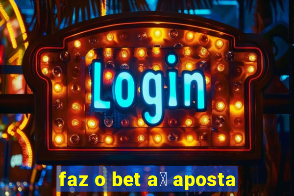 faz o bet a铆 aposta