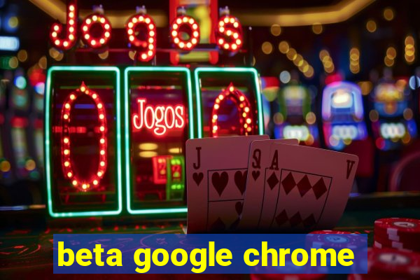 beta google chrome