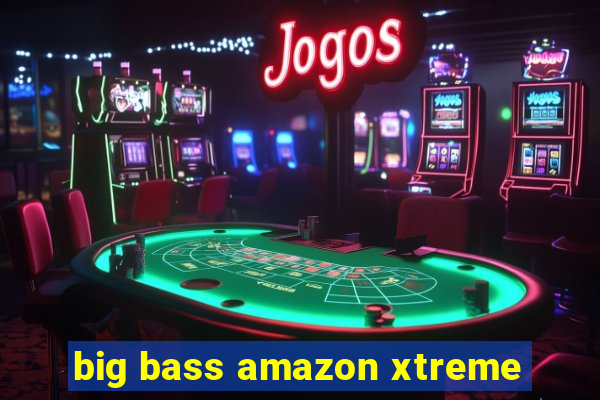 big bass amazon xtreme