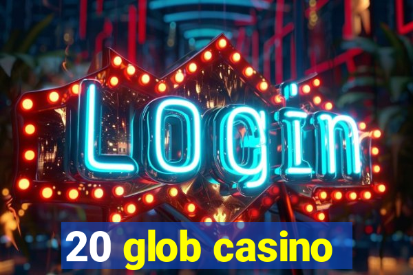 20 glob casino