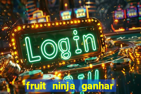 fruit ninja ganhar dinheiro sem depositar