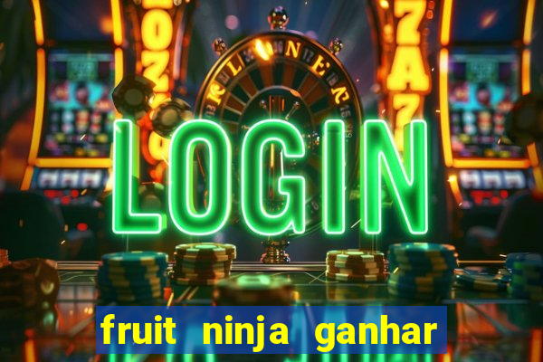 fruit ninja ganhar dinheiro sem depositar