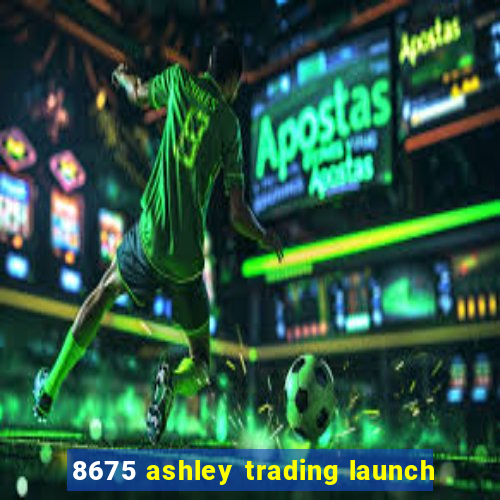 8675 ashley trading launch