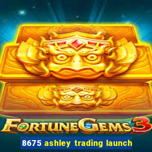 8675 ashley trading launch