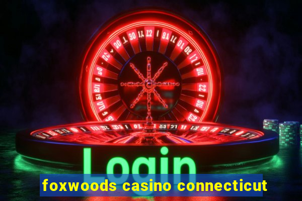 foxwoods casino connecticut